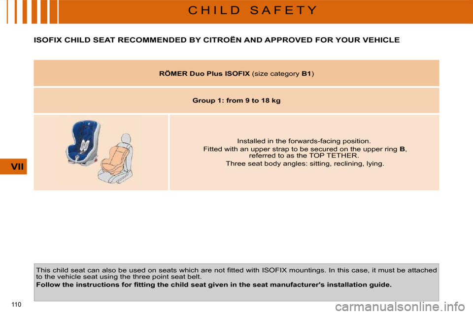 Citroen C4 PICASSO DAG 2009.5 1.G Owners Manual 110 
VII
C H I L D   S A F E T Y
         ISOFIX CHILD SEAT RECOMMENDED BY CITROËN AND APPROVED FOR YOUR VEHICLE 
� �T�h�i�s� �c�h�i�l�d� �s�e�a�t� �c�a�n� �a�l�s�o� �b�e� �u�s�e�d� �o�n� �s�e�a�t�s�