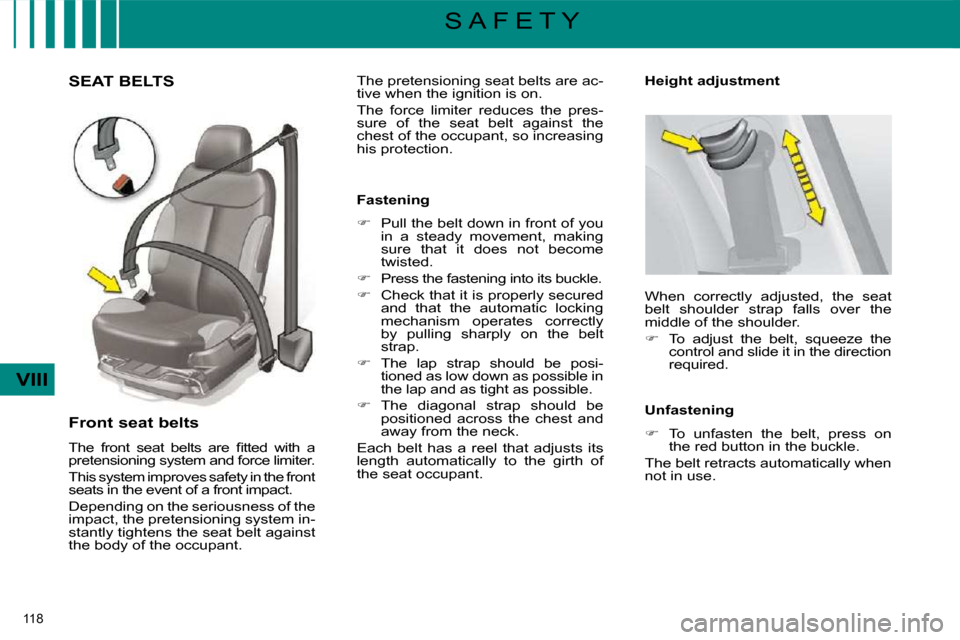 Citroen C4 PICASSO DAG 2009.5 1.G Owners Manual 118 
VIII
S A F E T Y
       SEAT BELTS 
  Front seat belts  
� �T�h�e�  �f�r�o�n�t�  �s�e�a�t�  �b�e�l�t�s�  �a�r�e�  �ﬁ� �t�t�e�d�  �w�i�t�h�  �a�  
pretensioning system and force limiter.  
 This