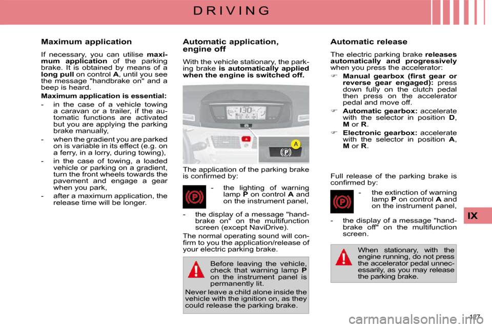 Citroen C4 PICASSO DAG 2009.5 1.G Service Manual 127 
IX
D R I V I N G
  Automatic application,  
engine off  
 With the vehicle stationary, the park- 
ing  brake    is  automatically  applied 
when the engine is switched off.   
 The application of