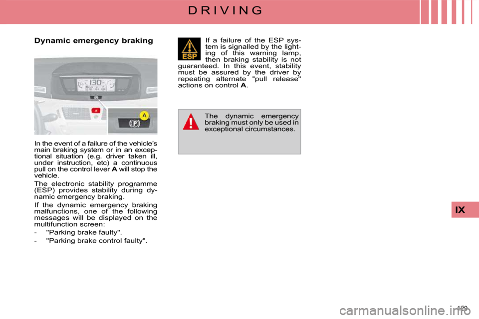 Citroen C4 PICASSO DAG 2009.5 1.G Owners Guide 129
IX
D R I V I N G
Dynamic emergency braking
In the event of a failure of the vehicle’s
main braking system or in an excep-
tional situation (e.g. driver taken ill,
under ins Citroen C4 PICASSO DAG 2009.5 1.G Owners Guide 129
IX
D R I V I N G
Dynamic emergency braking
In the event of a failure of the vehicle’s
main braking system or in an excep-
tional situation (e.g. driver taken ill,
under ins