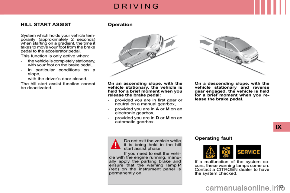 Citroen C4 PICASSO DAG 2009.5 1.G Service Manual 133 
IX
D R I V I N G
     HILL START ASSIST 
 System which holds your vehicle tem- 
porarily  (approximately  2  seconds) 
when starting on a gradient, the time it 
takes to move your foot from the b