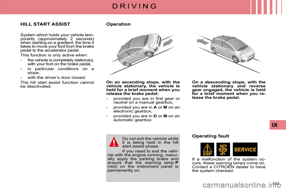 Citroen C4 PICASSO DAG 2009.5 1.G User Guide 133 
IX
D R I V I N G
     HILL START ASSIST 
 System which holds your vehicle tem- 
porarily  (approximately  2  seconds) 
when starting on a gradient, the time it 
takes to move your foot from the b