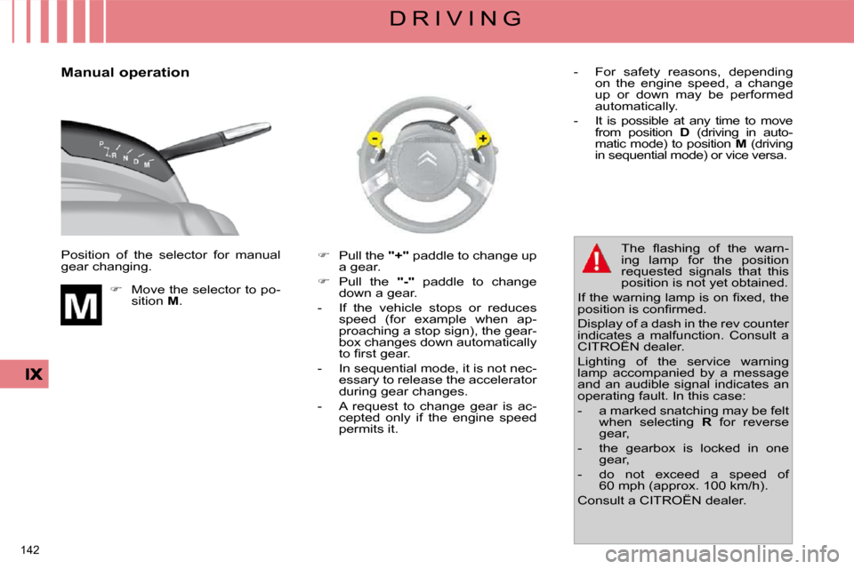 Citroen C4 PICASSO DAG 2009.5 1.G Workshop Manual 142 
D R I V I N G
  Manual operation  
 Position  of  the  selector  for  manual  
gear changing.     
�     Move the selector to po-
sition   M .    
�    Pull the  " + " paddle to change up 
