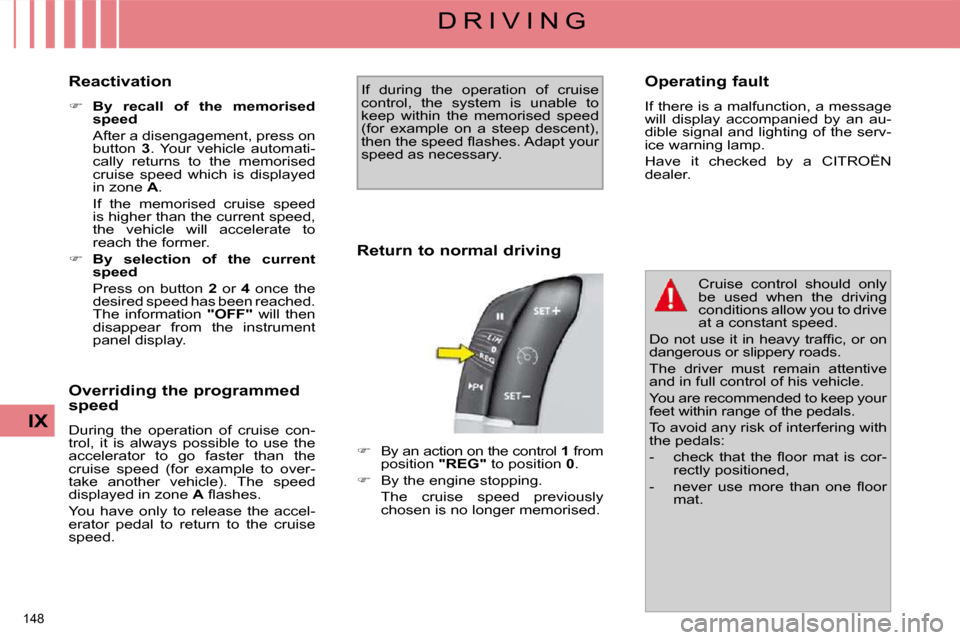 Citroen C4 PICASSO DAG 2009.5 1.G Owners Manual 148 
IX
D R I V I N G
  Reactivation  
   
�     By  recall  of  the  memorised  
speed     
  After a disengagement, press on  button    3 .  Your  vehicle  automati-
cally  returns  to  the  memo