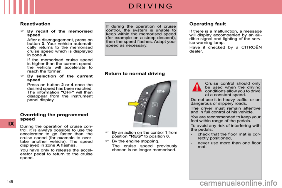 Citroen C4 PICASSO DAG 2009.5 1.G User Guide 148 
IX
D R I V I N G
  Reactivation  
   
�     By  recall  of  the  memorised  
speed     
  After a disengagement, press on  button    3 .  Your  vehicle  automati-
cally  returns  to  the  memo