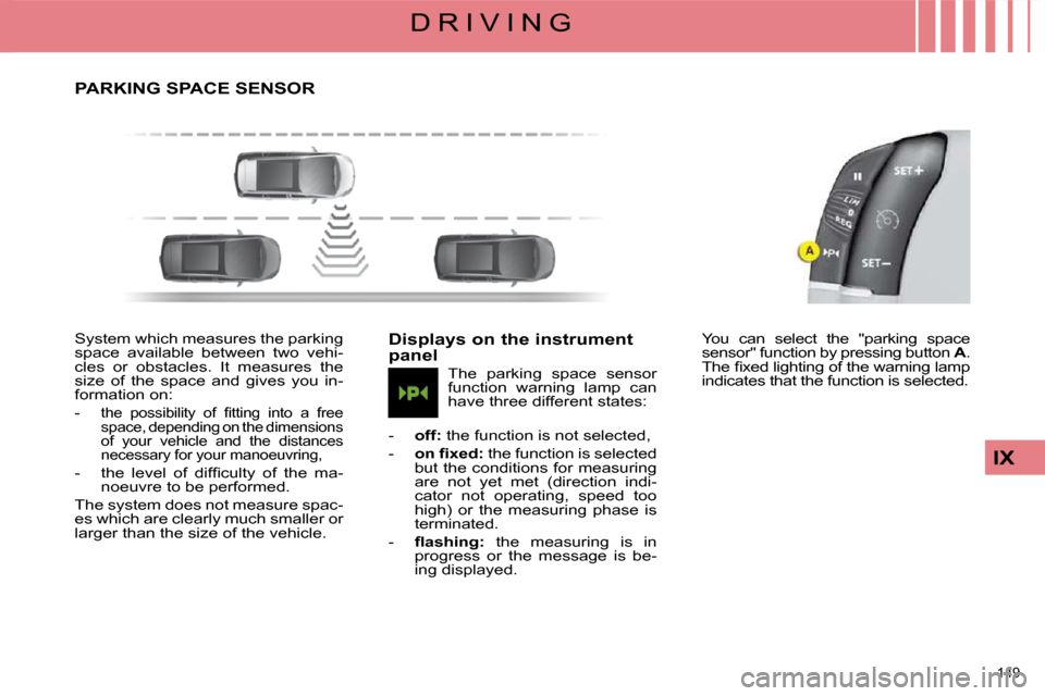 Citroen C4 PICASSO DAG 2009.5 1.G Owners Manual 149 
IX
D R I V I N G
     PARKING SPACE SENSOR 
 System which measures the parking  
space  available  between  two  vehi-
cles  or  obstacles.  It  measures  the 
size  of  the  space  and  gives  y
