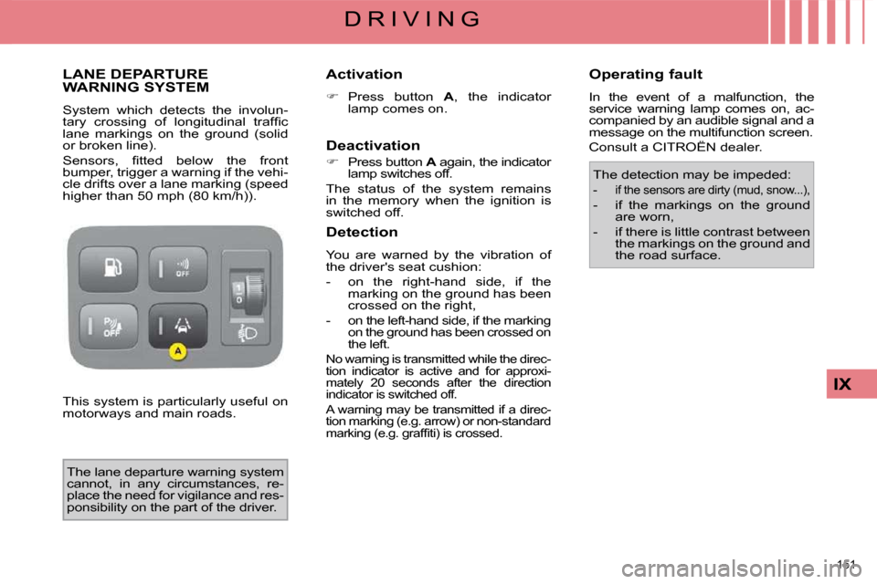 Citroen C4 PICASSO DAG 2009.5 1.G Owners Manual 151 
IX
D R I V I N G
     LANE DEPARTURE WARNING SYSTEM 
 System  which  detects  the  involun- 
�t�a�r�y�  �c�r�o�s�s�i�n�g�  �o�f�  �l�o�n�g�i�t�u�d�i�n�a�l�  �t�r�a�f�ﬁ� �c� 
lane  markings  on 