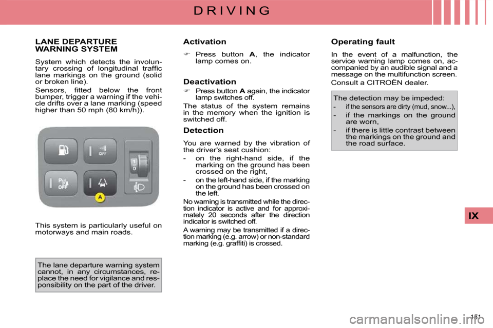 Citroen C4 PICASSO DAG 2009.5 1.G User Guide 151 
IX
D R I V I N G
     LANE DEPARTURE WARNING SYSTEM 
 System  which  detects  the  involun- 
�t�a�r�y�  �c�r�o�s�s�i�n�g�  �o�f�  �l�o�n�g�i�t�u�d�i�n�a�l�  �t�r�a�f�ﬁ� �c� 
lane  markings  on 