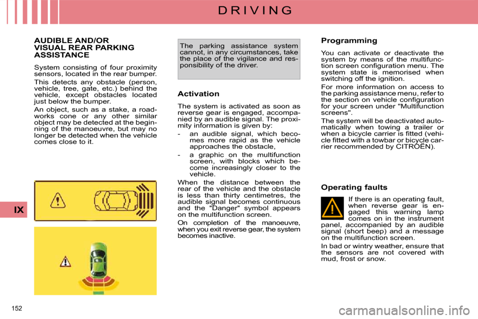 Citroen C4 PICASSO DAG 2009.5 1.G Owners Manual 152 
IX
D R I V I N G
     AUDIBLE AND/OR VISUAL REAR PARKING ASSISTANCE 
 System  consisting  of  four  proximity  
sensors, located in the rear bumper.  
 This  detects  any  obstacle  (person,  
ve