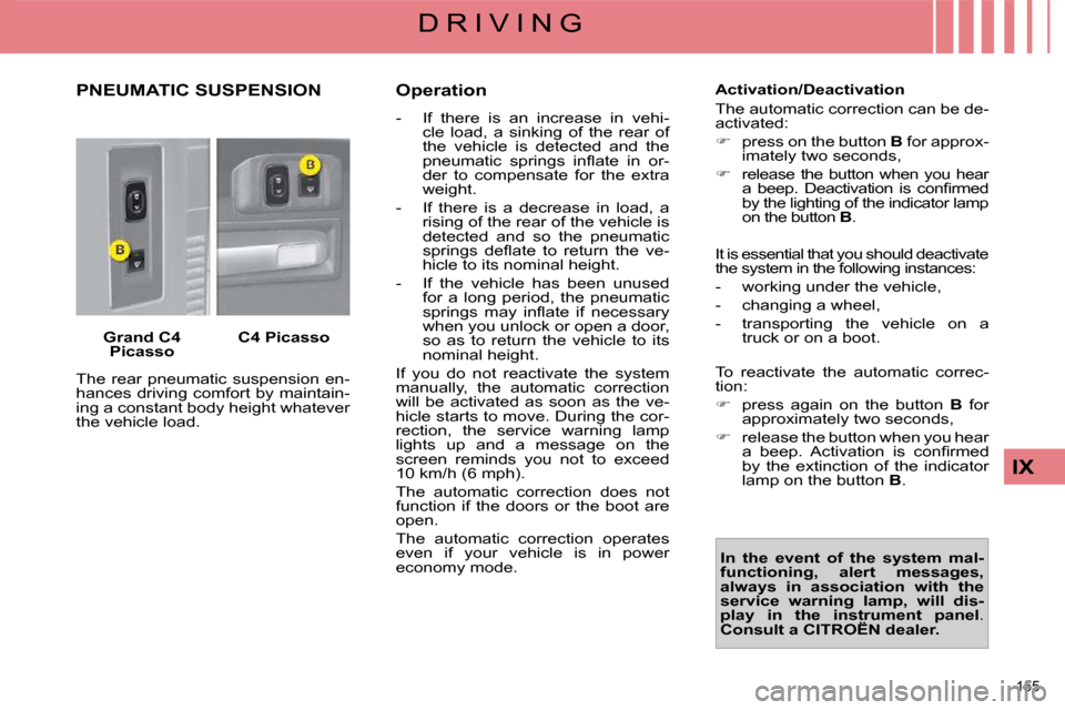 Citroen C4 PICASSO DAG 2009.5 1.G User Guide 155 
IX
D R I V I N G
       PNEUMATIC SUSPENSION 
  
Grand C4 
Picasso     
C4 Picasso   
 The  rear  pneumatic  suspension  en- 
hances driving comfort by maintain-
ing a constant body height whatev
