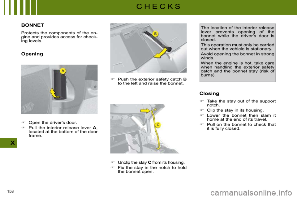 Citroen C4 PICASSO DAG 2009.5 1.G User Guide 158 
X
C H E C K S
         BONNET 
 Protects  the  components  of  the  en- 
gine and provides access for check-
ing levels.  
  Opening   
�    Push the exterior safety catch   B  
to the left an