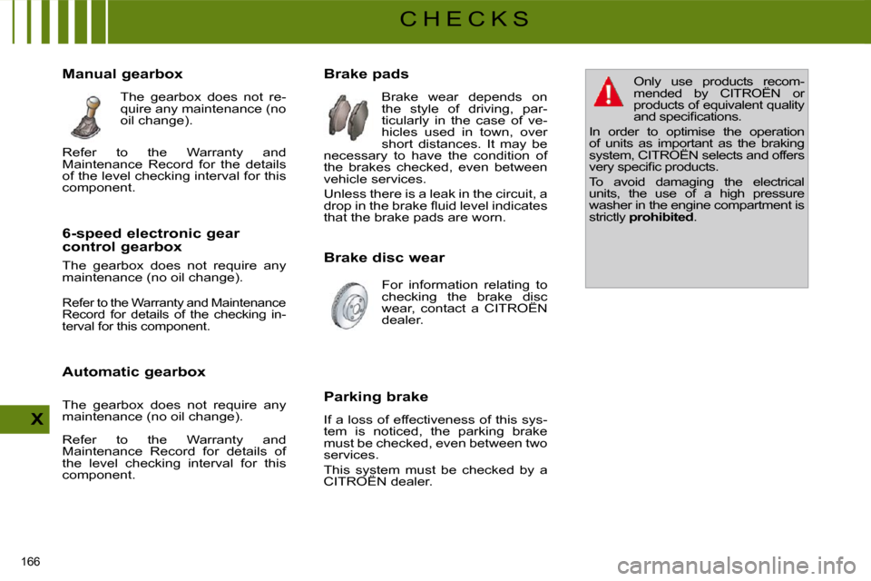 Citroen C4 PICASSO DAG 2009.5 1.G Owners Manual 166 
X
C H E C K S
                Brake pads   Brake  wear  depends  on  
the  style  of  driving,  par-
ticularly  in  the  case  of  ve-
hicles  used  in  town,  over 
short  distances.  It  may  b