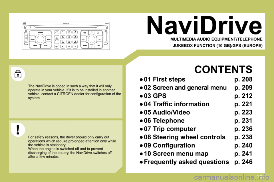 Citroen C4 PICASSO DAG 2009.5 1.G Owners Manual 207
     NaviDrive 
  MULTIMEDIA AUDIO EQUIPMENT/TELEPHONE  
  JUKEBOX FUNCTION (  10 GB  )/GPS (EUROPE)  
 The NaviDrive is coded in such a way that it will only operate in your vehicle. If it is to 