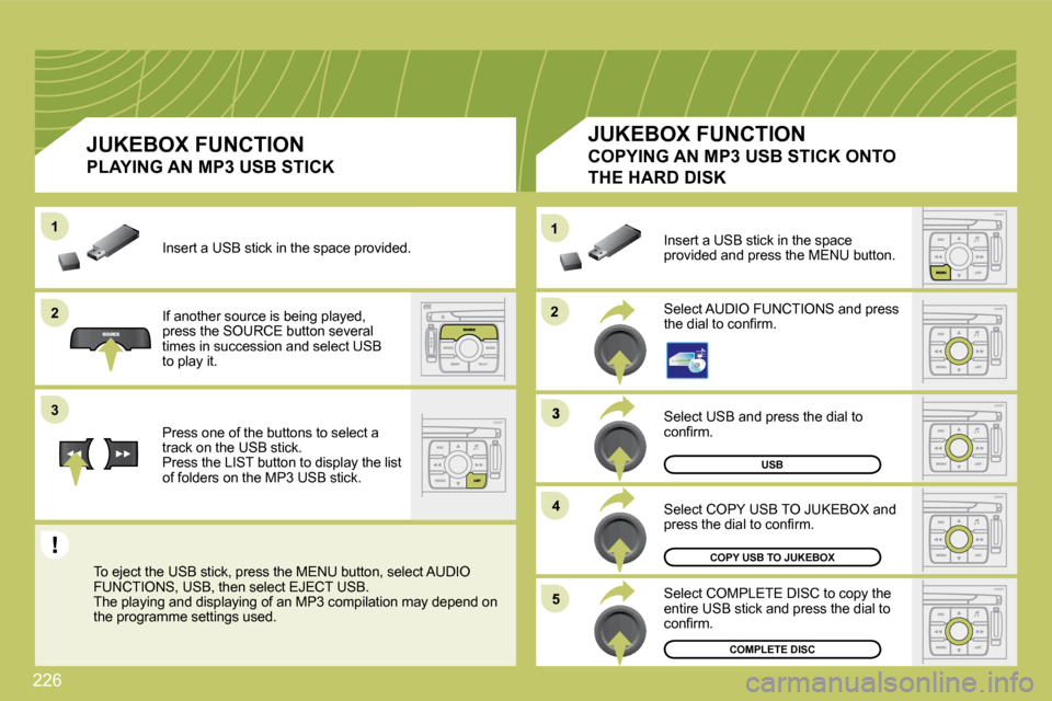 Citroen C4 PICASSO DAG 2009.5 1.G User Guide 226
�2�2
11
�3
�4�4
�5�5
�2�2
�3�3
11
USB
COPY USB TO JUKEBOX
COMPLETE DISC
 Select USB and press the dial to �c�o�n�ﬁ� �r�m�.� 
� �S�e�l�e�c�t� �C�O�P�Y� �U�S�B� �T�O� �J�U�K�E�B�O�X� �a�n�d� �p�r�