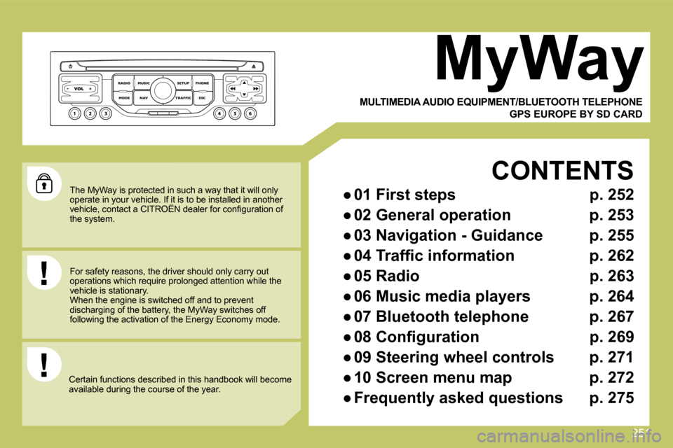 Citroen C4 PICASSO DAG 2009.5 1.G Owners Manual 251
 The MyWay is protected in such a way that it will only operate in your vehicle. If it is to be installed in another �v�e�h�i�c�l�e�,� �c�o�n�t�a�c�t� �a� �C�I�T�R�O�Ë�N� �d�e�a�l�e�r� �f�o�r� �c