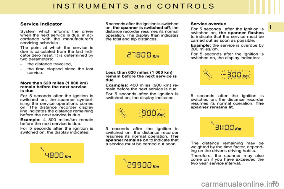 Citroen C4 PICASSO DAG 2009.5 1.G Owners Guide 31 
I
I N S T R U M E N T S   a n d   C O N T R O L S
        Service indicator  
 System  which  informs  the  driver  
when the next service is due, in ac-
cordance  with  the  manufacturers 
servi