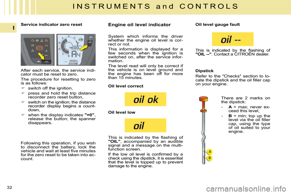 Citroen C4 PICASSO DAG 2009.5 1.G Owners Guide 32
I
I N S T R U M E N T S   a n d   C O N T R O L S
           Service indicator zero reset              Engine oil level indicator 
 After  each  service,  the  service  indi- 
cator must be reset t
