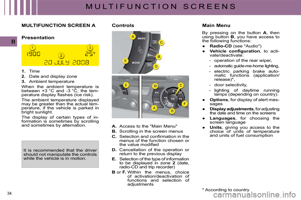 Citroen C4 PICASSO DAG 2009.5 1.G User Guide 34
II
M U L T I F U N C T I O N S C R E E N S
MULTIFUNCTION SCREEN A
Presentation
1. Time
2. Date and display zone
3. Ambient temperature
When the ambient Citroen C4 PICASSO DAG 2009.5 1.G User Guide 34
II
M U L T I F U N C T I O N S C R E E N S
MULTIFUNCTION SCREEN A
Presentation
1. Time
2. Date and display zone
3. Ambient temperature
When the ambient