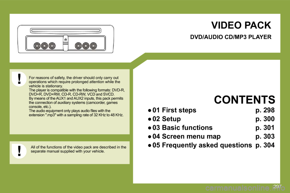 Citroen C4 PICASSO DAG 2009.5 1.G User Guide 297
     VIDEO PACK 
 For reasons of safety, the driver should only carry out operations which require prolonged attention while  the vehicle is stationary.  The player is compatible with the followin