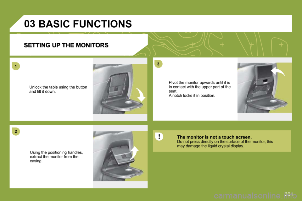 Citroen C4 PICASSO DAG 2009.5 1.G Owners Manual 301
11
22
33
03     BASIC FUNCTIONS 
 Unlock the table using the button and tilt it down. 
 Using the positioning handles, extract the monitor from the casing. 
 Pivot the monitor upwards until it is 