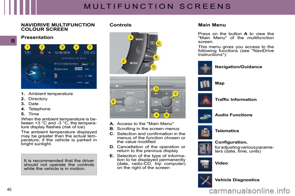Citroen C4 PICASSO DAG 2009.5 1.G Owners Guide 40 
II
M U L T I F U N C T I O N   S C R E E N S
         NAVIDRIVE MULTIFUNCTION COLOUR SCREEN 
  Presentation   
   
1.    Ambient temperature 
  
2. � �  �D�i�r�e�c�t�o�r�y� 
  
3.    Date 
  
4.  