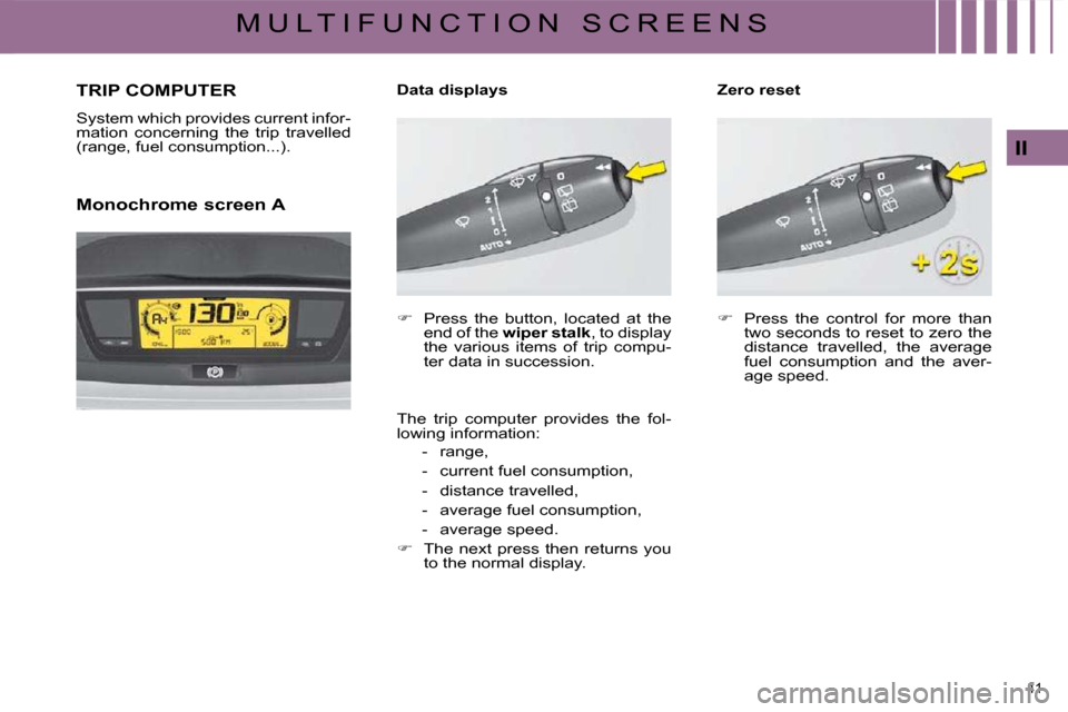 Citroen C4 PICASSO DAG 2009.5 1.G User Guide 41 
II
M U L T I F U N C T I O N   S C R E E N S
     TRIP COMPUTER 
� �S�y�s�t�e�m� �w�h�i�c�h� �p�r�o�v�i�d�e�s� �c�u�r�r�e�n�t� �i�n�f�o�r�- 
�m�a�t�i�o�n�  �c�o�n�c�e�r�n�i�n�g�  �t�h�e�  �t�r�i�p