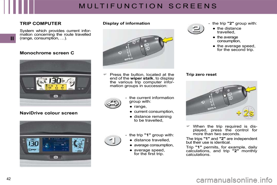 Citroen C4 PICASSO DAG 2009.5 1.G User Guide 42 
II
M U L T I F U N C T I O N   S C R E E N S
       TRIP COMPUTER 
� �S�y�s�t�e�m�  �w�h�i�c�h�  �p�r�o�v�i�d�e�s�  �c�u�r�r�e�n�t�  �i�n�f�o�r�- 
�m�a�t�i�o�n�  �c�o�n�c�e�r�n�i�n�g�  �t�h�e�  �r