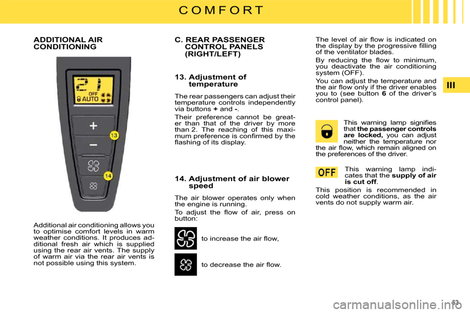 Citroen C4 PICASSO DAG 2009.5 1.G Workshop Manual 53 
III
C O M F O R T
 ADDITIONAL AIR CONDITIONING 
 Additional air conditioning allows you  
to  optimise  comfort  levels  in  warm 
weather  conditions.  It  produces  ad-
ditional  fresh  air  whi