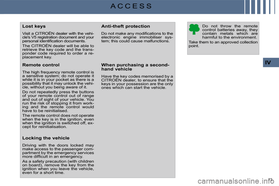 Citroen C4 PICASSO DAG 2009.5 1.G Owners Manual 73 
IV
A C C E S S
            Lost keys  
 Visit a CITROËN dealer with the vehi-
cles V5 registration document and your �p�e�r�s�o�n�a�l� �i�d�e�n�t�i�ﬁ� �c�a�t�i�o�n� �d�o�c�u�m�e�n�t�s�.�  
 Th