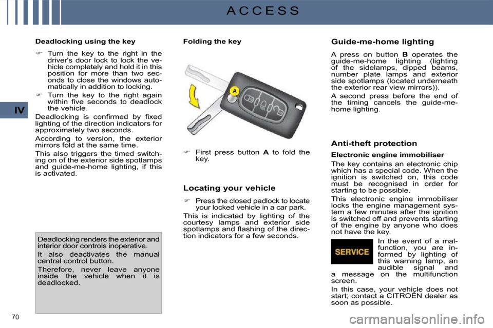 Citroen C4 PICASSO DAG 2009.5 1.G Manual PDF 70 
IV
A C C E S S
  Deadlocking using the key   
   
�    Turn  the  key  to  the  right  in  the 
drivers  door  lock  to  lock  the  ve- 
hicle completely and hold it in this 
position  for  mo