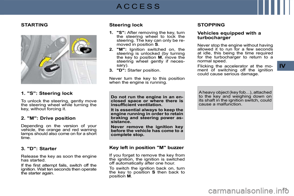 Citroen C4 PICASSO DAG 2009.5 1.G Owners Guide 71 
IV
A C C E S S
           STARTING 
  1. "S": Steering lock  
 To  unlock  the  steering,  gently  move  
the  steering  wheel  while  turning  the 
key, without forcing it.   
  2. "M": Drive pos