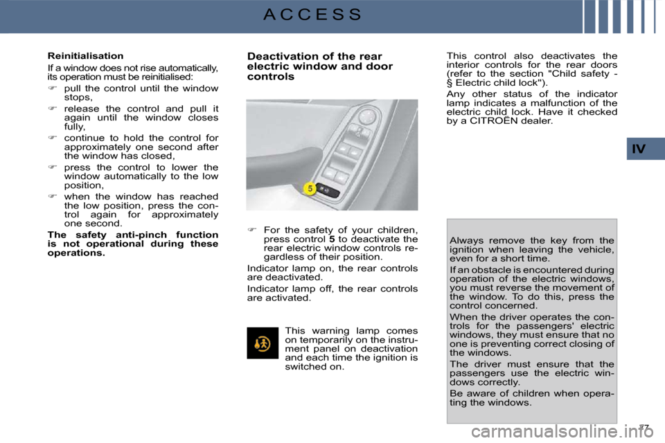 Citroen C4 PICASSO DAG 2009.5 1.G Manual Online 77 
IV
A C C E S S
  Reinitialisation  
 If a window does not rise automatically,  
its operation must be reinitialised:  
   
�    pull  the  control  until  the  window 
stops, 
  
�    releas