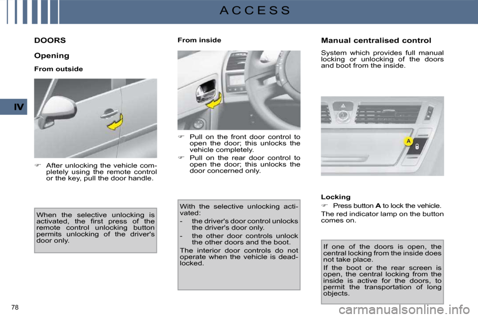 Citroen C4 PICASSO DAG 2009.5 1.G User Guide 78 
A C C E S S
         DOORS 
  Opening  
  From outside  When  the  selective  unlocking  is  
�a�c�t�i�v�a�t�e�d�,�  �t�h�e�  �ﬁ� �r�s�t�  �p�r�e�s�s�  �o�f�  �t�h�e� 
remote  control  unlocking