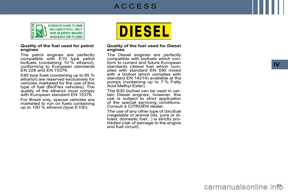 Citroen C4 PICASSO DAG 2009.5 1.G Owners Manual 83 
IV
A C C E S S
           Quality of the fuel used for petrol  
engines  
 The  petrol  engines  are  perfectly  
compatible  with  E10  type  petrol 
biofuels  (containing  10 %  ethanol), 
confo