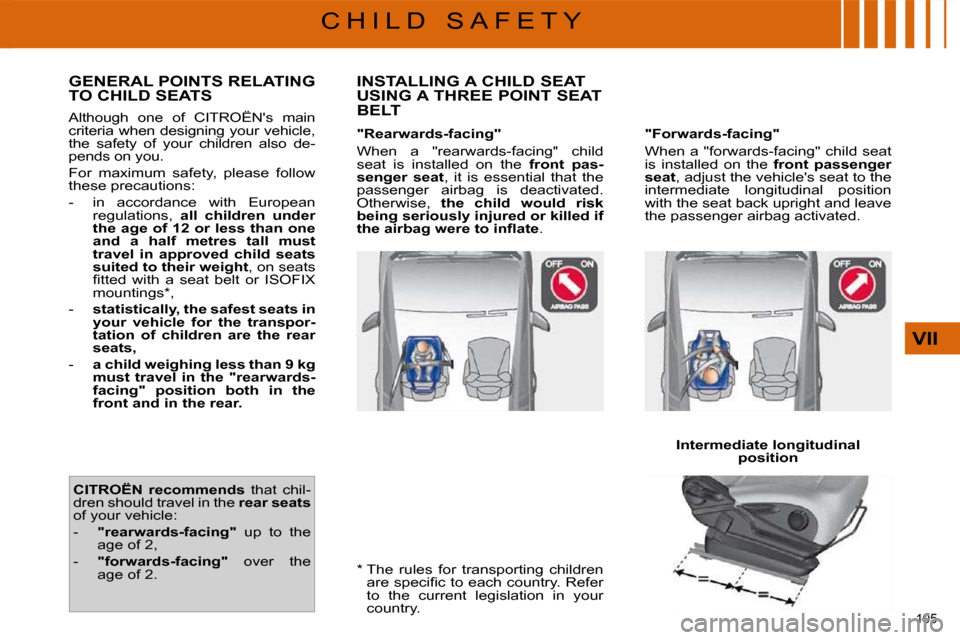 Citroen C4 PICASSO 2009.5 1.G Owners Manual 105 
VII
C H I L D   S A F E T Y  *    The  rules  for  transporting  children �a�r�e� �s�p�e�c�i�ﬁ� �c� �t�o� �e�a�c�h� �c�o�u�n�t�r�y�.� �R�e�f�e�r�  
�t�o�  �t�h�e�  �c�u�r�r�e�n�t�  �l�e�g�i�s�l