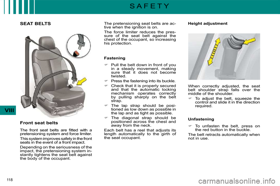 Citroen C4 PICASSO 2009.5 1.G Owners Manual 118 
VIII
S A F E T Y
       SEAT BELTS 
  Front seat belts  
� �T�h�e�  �f�r�o�n�t�  �s�e�a�t�  �b�e�l�t�s�  �a�r�e�  �ﬁ� �t�t�e�d�  �w�i�t�h�  �a�  
pretensioning system and force limiter.  
 This