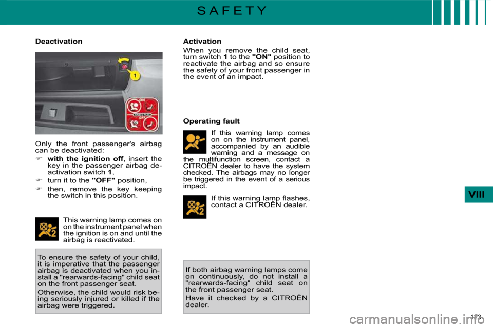 Citroen C4 PICASSO 2009.5 1.G User Guide 123 
VIII
S A F E T Y
  Deactivation 
 This warning lamp comes on  
on the instrument panel when 
the ignition is on and until the 
airbag is reactivated. 
 To  ensure  the  safety  of  your  child, 
