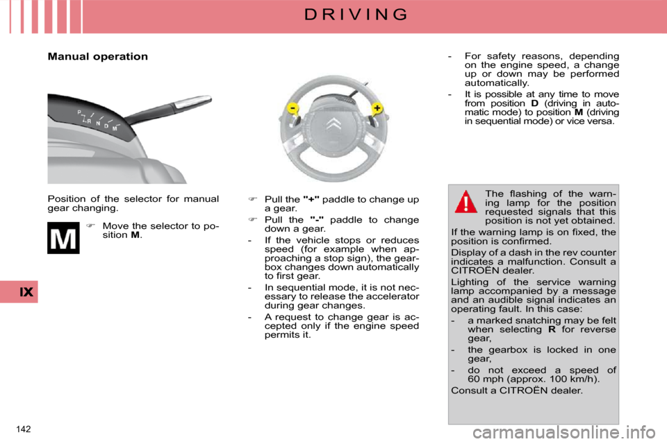 Citroen C4 PICASSO 2009.5 1.G Owners Manual 142 
D R I V I N G
  Manual operation  
 Position  of  the  selector  for  manual  
gear changing.     
�     Move the selector to po-
sition   M .    
�    Pull the  " + " paddle to change up 
