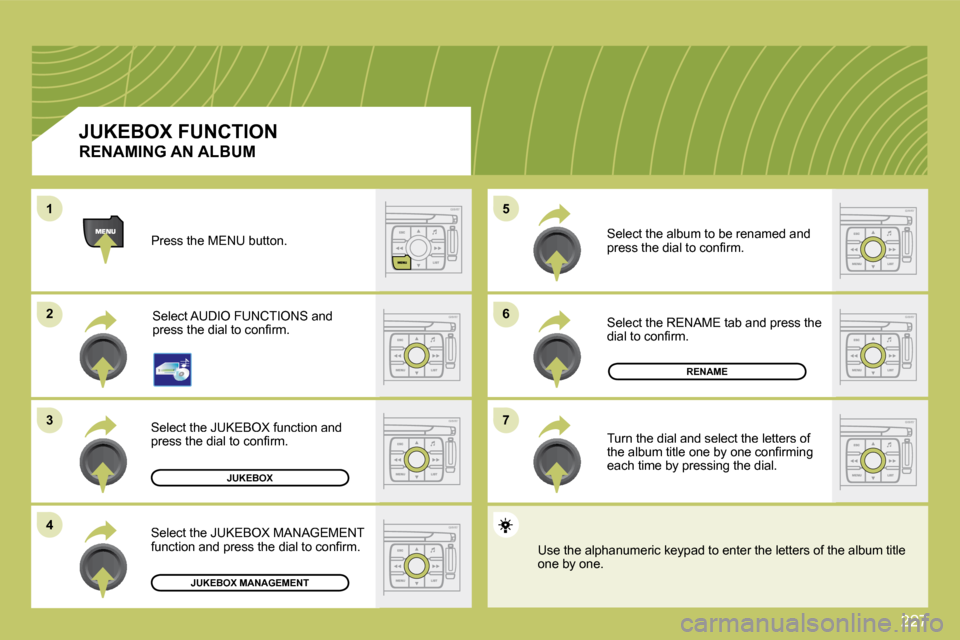 Citroen C4 PICASSO 2009.5 1.G Owners Guide 227
�6�6
�7�7
�5�5
�2�2
�3�3
�4�4
11
JUKEBOX
RENAME
JUKEBOX MANAGEMENT
 Press the MENU button. 
 Select AUDIO FUNCTIONS and �p�r�e�s�s� �t�h�e� �d�i�a�l� �t�o� �c�o�n�ﬁ� �r�m�.� 
 Select the JUKEBOX