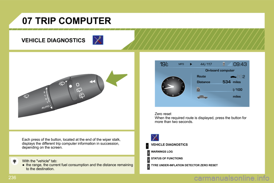 Citroen C4 PICASSO 2009.5 1.G Owners Manual 236
1
2
2
2
�0�7
 Each press of the button, located at the end of the wiper stalk, displays the different trip computer information in succession, �d�e�p�e�n�d�i�n�g� �o�n� �t�h�e� �s�c�r�e�e�n�.� 
 W
