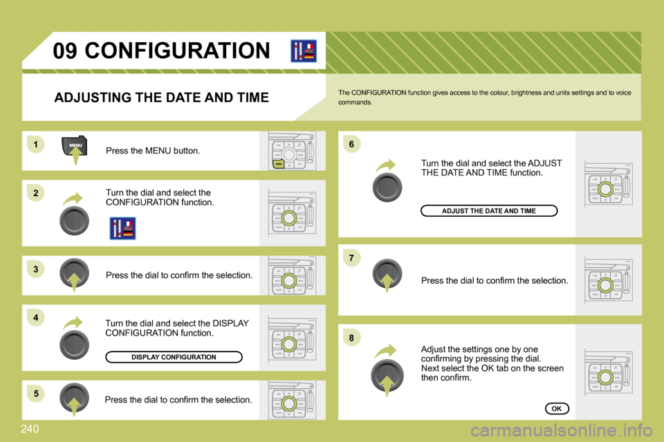Citroen C4 PICASSO 2009.5 1.G Repair Manual 240
11
�2�2
�3�3
�4�4
�5�5
�6�6
�7�7
�8�8
�0�9
 Turn the dial and select the ADJUST THE DATE AND TIME function. 
       CONFIGURATION 
  ADJUSTING THE DATE AND TIME 
 Press the MENU button. 
 Turn the
