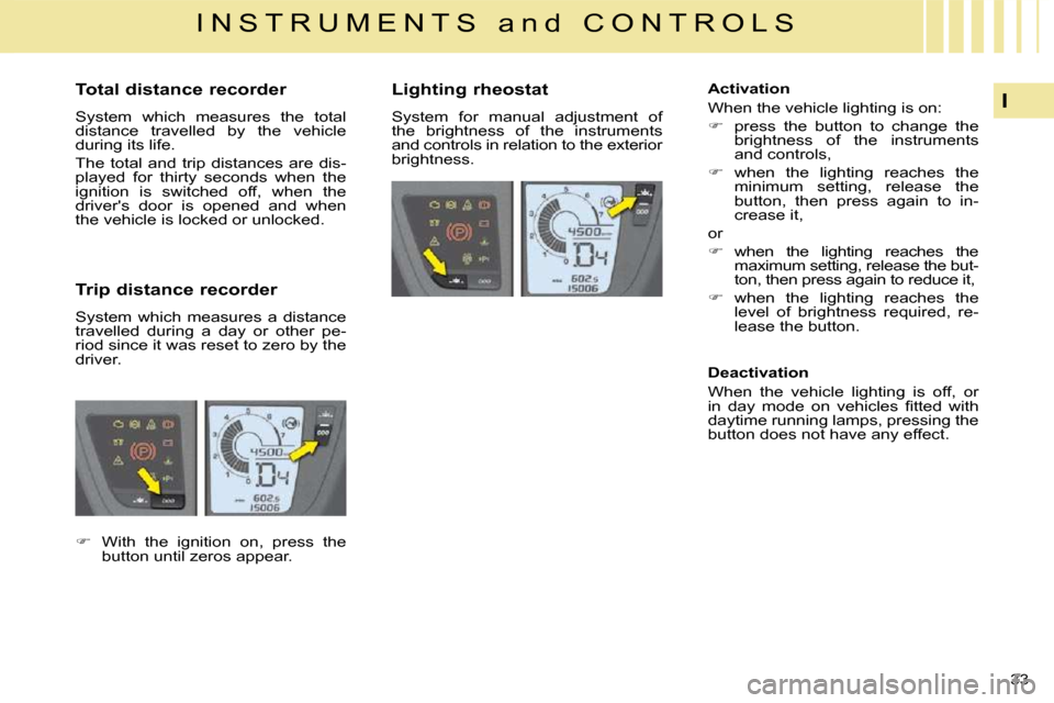 Citroen C4 PICASSO 2009.5 1.G Owners Manual 33 
I
I N S T R U M E N T S   a n d   C O N T R O L S
          Total distance recorder  
 System  which  measures  the  total  
distance  travelled  by  the  vehicle 
during its life.  
 The  total  