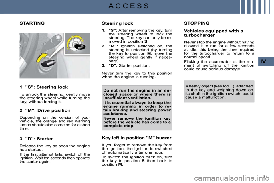 Citroen C4 PICASSO 2009.5 1.G Owners Manual 71 
IV
A C C E S S
           STARTING 
  1. "S": Steering lock  
 To  unlock  the  steering,  gently  move  
the  steering  wheel  while  turning  the 
key, without forcing it.   
  2. "M": Drive pos