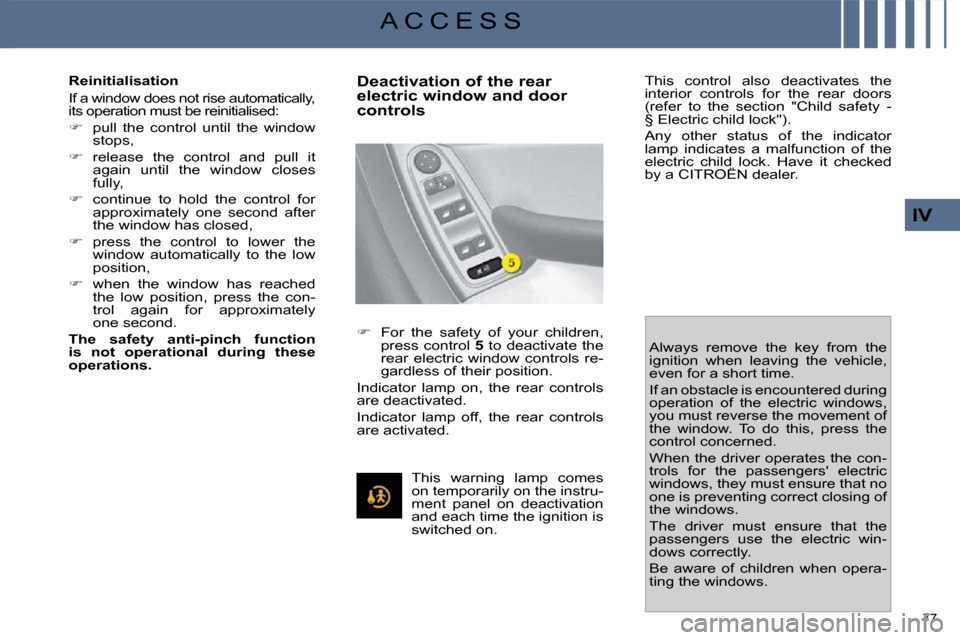 Citroen C4 PICASSO 2009.5 1.G User Guide 77 
IV
A C C E S S
  Reinitialisation  
 If a window does not rise automatically,  
its operation must be reinitialised:  
   
�    pull  the  control  until  the  window 
stops, 
  
�    releas