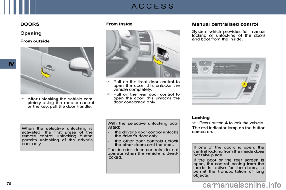 Citroen C4 PICASSO 2009.5 1.G User Guide 78 
A C C E S S
         DOORS 
  Opening  
  From outside  When  the  selective  unlocking  is  
�a�c�t�i�v�a�t�e�d�,�  �t�h�e�  �ﬁ� �r�s�t�  �p�r�e�s�s�  �o�f�  �t�h�e� 
remote  control  unlocking