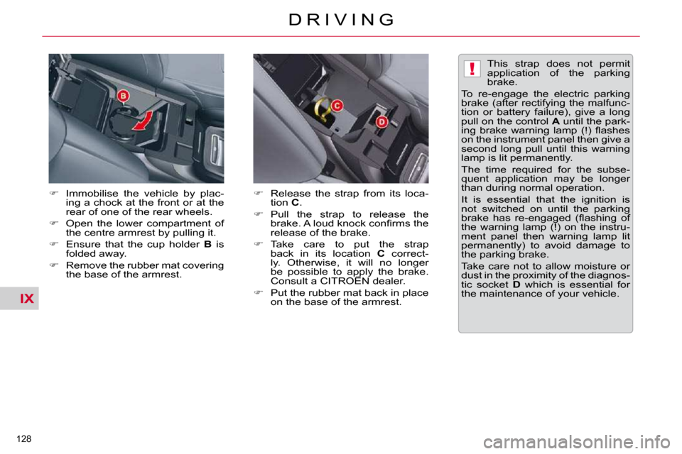 Citroen C5 DAG 2009.5 (RD/TD) / 2.G Owners Manual IX
!
128 
D R I V I N G
  
�    Immobilise  the  vehicle  by  plac-
ing a chock at the front or at the  
rear of one of the rear wheels. 
  
�    Open  the  lower  compartment  of 
the centre ar