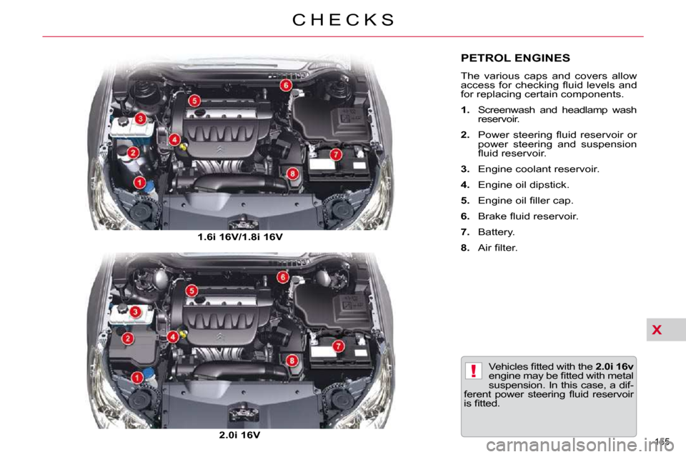 Citroen C5 DAG 2009.5 (RD/TD) / 2.G Owners Manual X
!
155 
C H E C K S
PETROL ENGINES 
 The  various  caps  and  covers  allow  
�a�c�c�e�s�s�  �f�o�r�  �c�h�e�c�k�i�n�g�  �ﬂ� �u�i�d�  �l�e�v�e�l�s�  �a�n�d� 
for replacing certain components.  
   