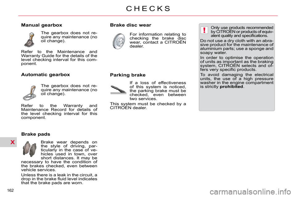 Citroen C5 DAG 2009.5 (RD/TD) / 2.G Owners Manual X
!
162 
C H E C K S
                      Brake pads   Brake  wear  depends  on  
the  style  of  driving,  par-
ticularly  in  the  case  of  ve-
hicles  used  in  town,  over 
short  distances.  It