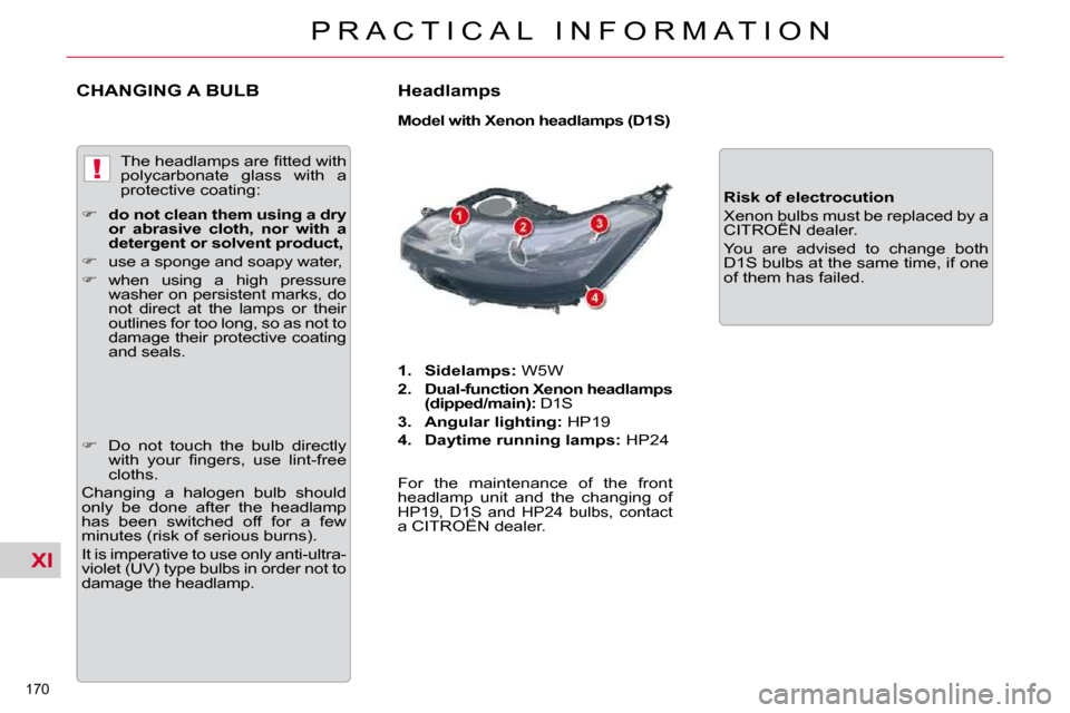 Citroen C5 DAG 2009.5 (RD/TD) / 2.G Owners Manual XI
!
�1�7�0� 
P R A C T I C A L   I N F O R M A T I O N
CHANGING A BULB   Headlamps  
  Model with Xenon headlamps (D1S)  
   
1.     Sidelamps:   W5W 
  
2.     Dual-function Xenon headlamps  
(dippe