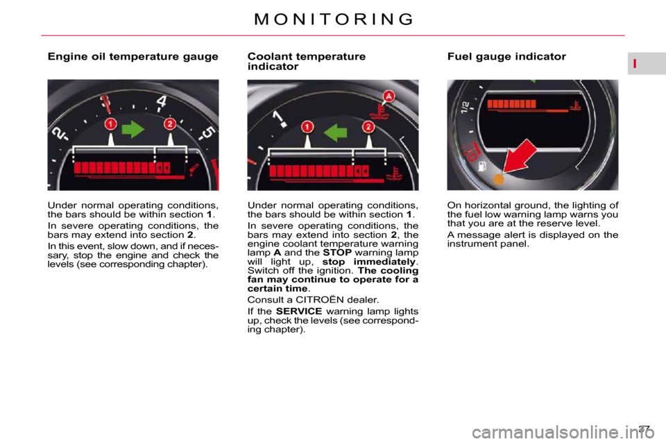 Citroen C5 DAG 2009.5 (RD/TD) / 2.G Owners Manual I
37 
M O N I T O R I N G
  Engine oil temperature gauge  
� �U�n�d�e�r�  �n�o�r�m�a�l�  �o�p�e�r�a�t�i�n�g�  �c�o�n�d�i�t�i�o�n�s�,�  
the bars should be within section  
1 . 
� �I�n�  �s�e�v�e�r�e� 